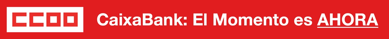 CCOO CaixaBank: El momento es AHORA